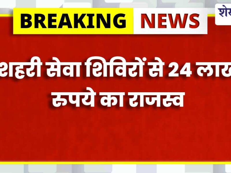 सेवा शिविरों से 24 लाख का राजस्व प्राप्त, आमजन को मिली त्वरित सेवाएं